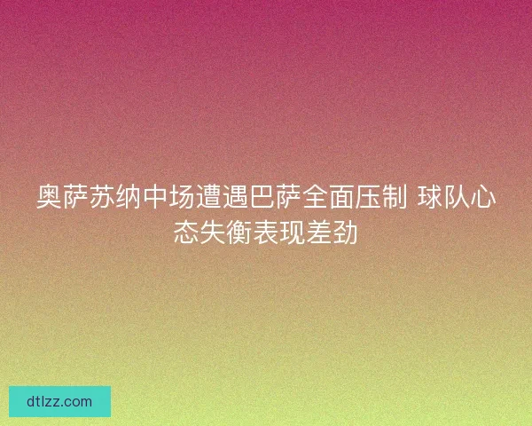 奥萨苏纳中场遭遇巴萨全面压制 球队心态失衡表现差劲