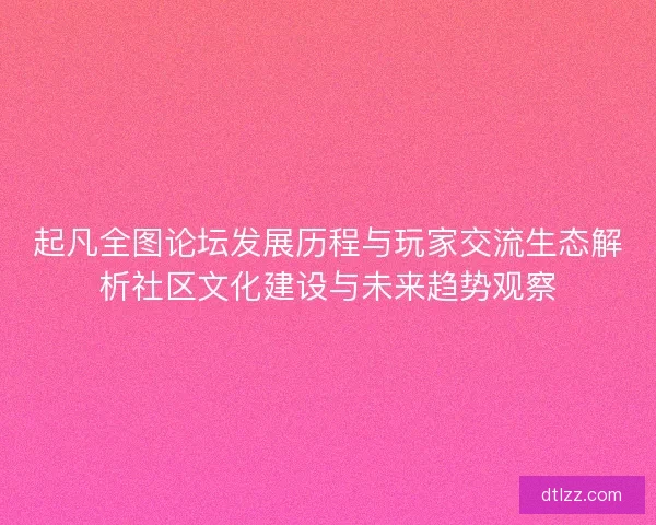 起凡全图论坛发展历程与玩家交流生态解析社区文化建设与未来趋势观察 起凡全图论坛发展历程与玩家交流生态解析社区文化建设与未来趋势观察