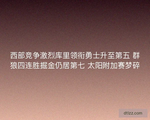 西部竞争激烈库里领衔勇士升至第五 群狼四连胜掘金仍居第七 太阳附加赛梦碎
