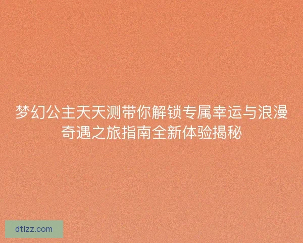 梦幻公主天天测带你解锁专属幸运与浪漫奇遇之旅指南全新体验揭秘