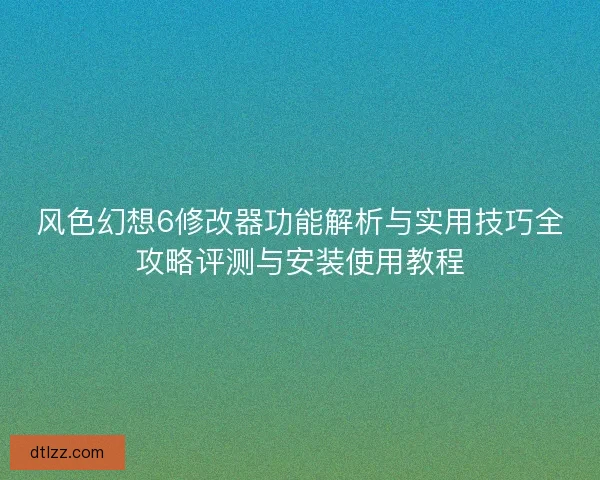 风色幻想6修改器功能解析与实用技巧全攻略评测与安装使用教程