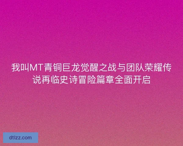 我叫MT青铜巨龙觉醒之战与团队荣耀传说再临史诗冒险篇章全面开启