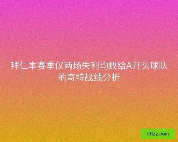 拜仁本赛季仅两场失利均败给A开头球队的奇特战绩分析